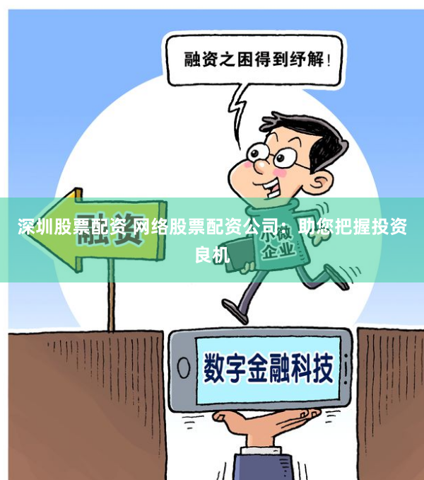 深圳股票配资 网络股票配资公司：助您把握投资良机