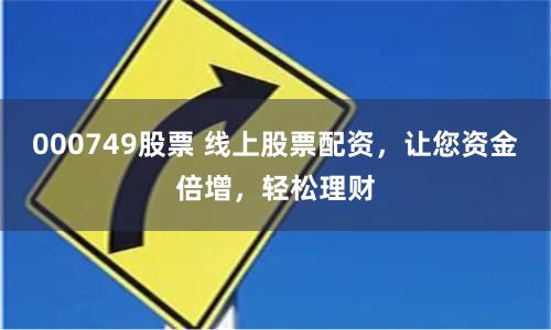000749股票 线上股票配资，让您资金倍增，轻松理财