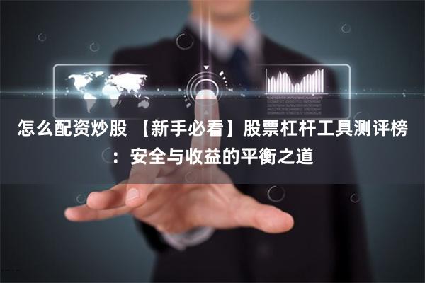 怎么配资炒股 【新手必看】股票杠杆工具测评榜：安全与收益的平衡之道